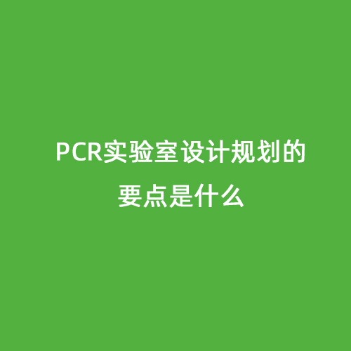 PCR實(shí)驗(yàn)室設(shè)計(jì)規(guī)劃的要點(diǎn)是什么