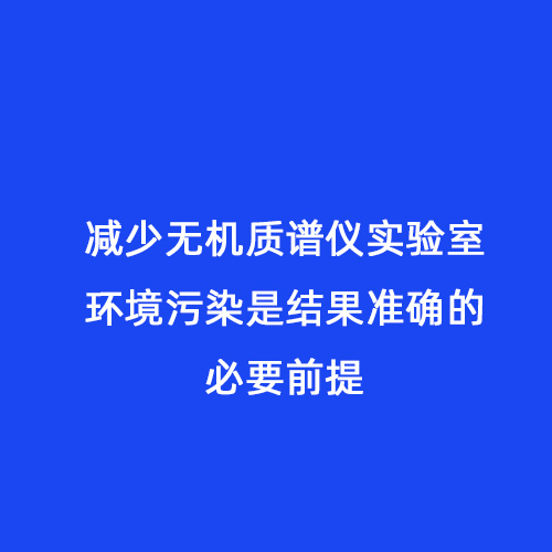 減少無機質(zhì)譜儀實驗室環(huán)境污染是結(jié)果準(zhǔn)確的必要前提