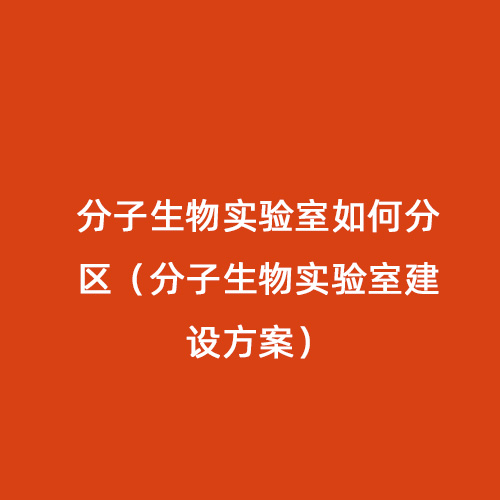 分子生物實驗室如何分區(qū)（分子生物實驗室建設方案）
