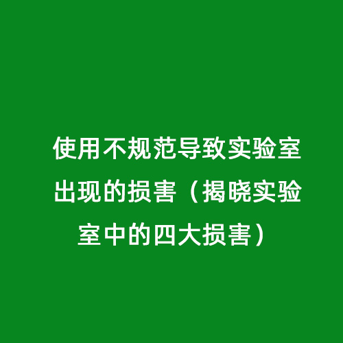 使用不規(guī)范導致實驗室出現的損害（揭曉實驗室中的四大損害）