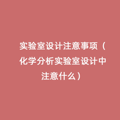 實驗室設計注意事項（化學分析實驗室設計中注意什么）