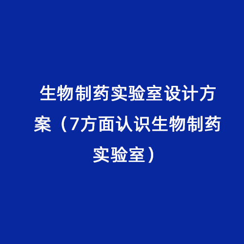 生物制藥實驗室設計方案（7方面認識生物制藥實驗室）