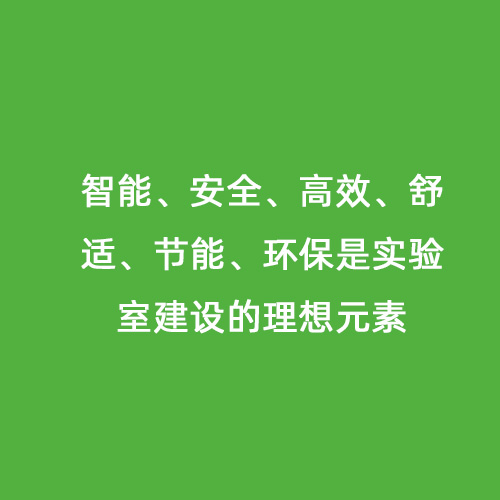 智能、安全、高效、舒適、節(jié)能、環(huán)保是實(shí)驗(yàn)室建設(shè)的理想元素