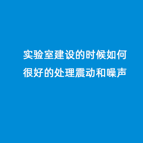 實驗室建設(shè)的時候如何很好的處理震動和噪聲