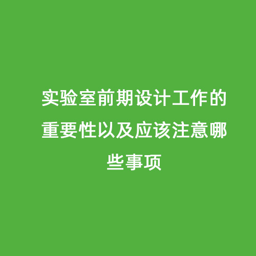 實驗室前期設(shè)計工作的重要性以及應(yīng)該注意哪些事項